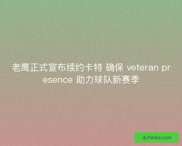 老鹰正式宣布续约卡特 确保 veteran presence 助力球队新赛季
