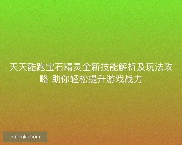 天天酷跑宝石精灵全新技能解析及玩法攻略 助你轻松提升游戏战力