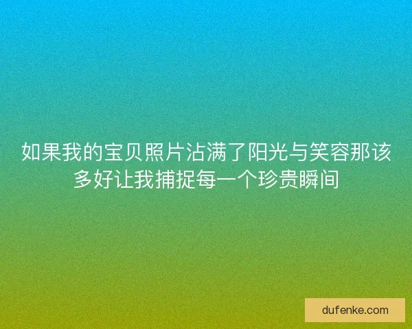 如果我的宝贝照片沾满了阳光与笑容那该多好让我捕捉每一个珍贵瞬间