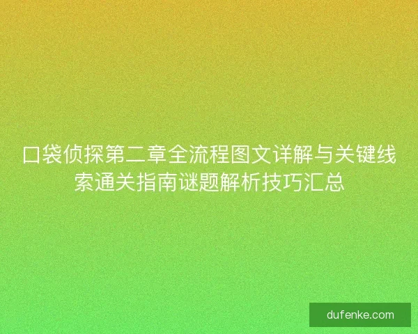 口袋侦探第二章全流程图文详解与关键线索通关指南谜题解析技巧汇总