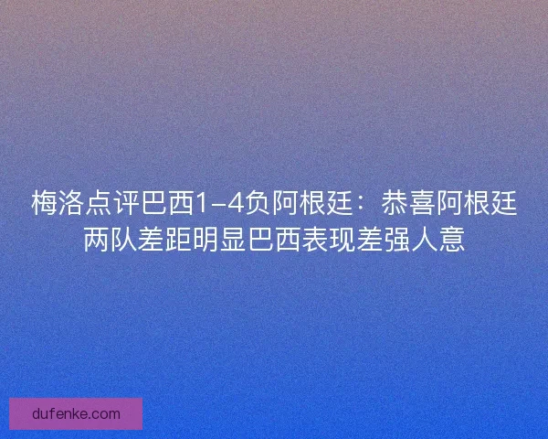 梅洛点评巴西1-4负阿根廷:恭喜阿根廷两队差距明显巴西表现差强人意 梅洛点评巴西1-4负阿根廷:恭喜阿根廷两队差距明显巴西表现差强人意