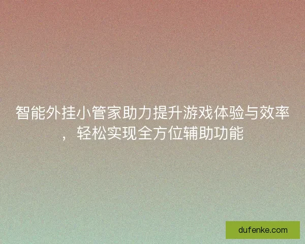 智能外挂小管家助力提升游戏体验与效率,轻松实现全方位辅助功能 智能外挂小管家助力提升游戏体验与效率,轻松实现全方位辅助功能