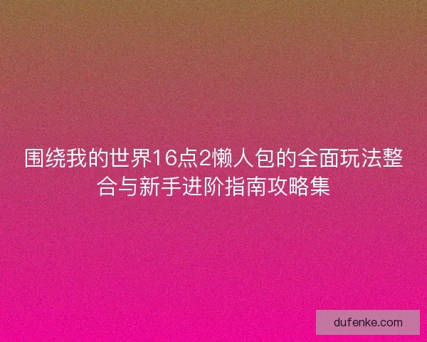 围绕我的世界16点2懒人包的全面玩法整合与新手进阶指南攻略集 围绕我的世界16点2懒人包的全面玩法整合与新手进阶指南攻略集