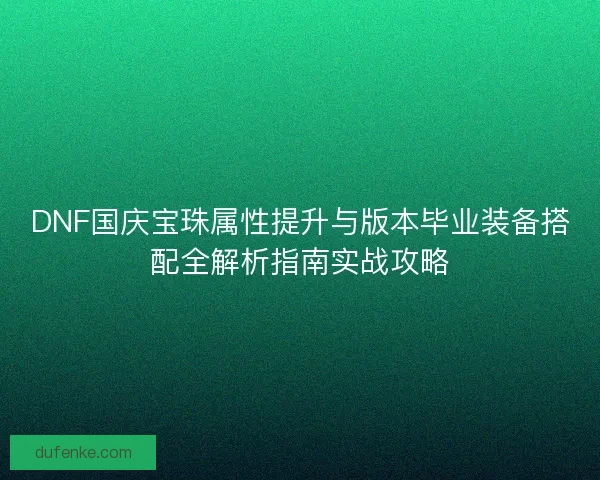 DNF国庆宝珠属性提升与版本毕业装备搭配全解析指南实战攻略