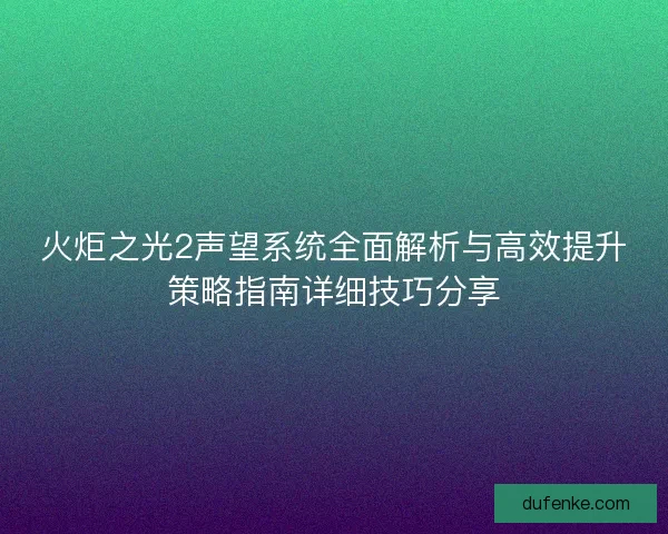 火炬之光2声望系统全面解析与高效提升策略指南详细技巧分享